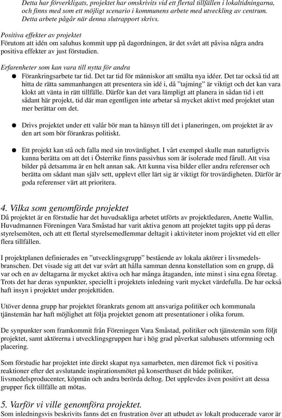 Positiva effekter av projektet Förutom att idén om saluhus kommit upp på dagordningen, är det svårt att påvisa några andra positiva effekter av just förstudien.