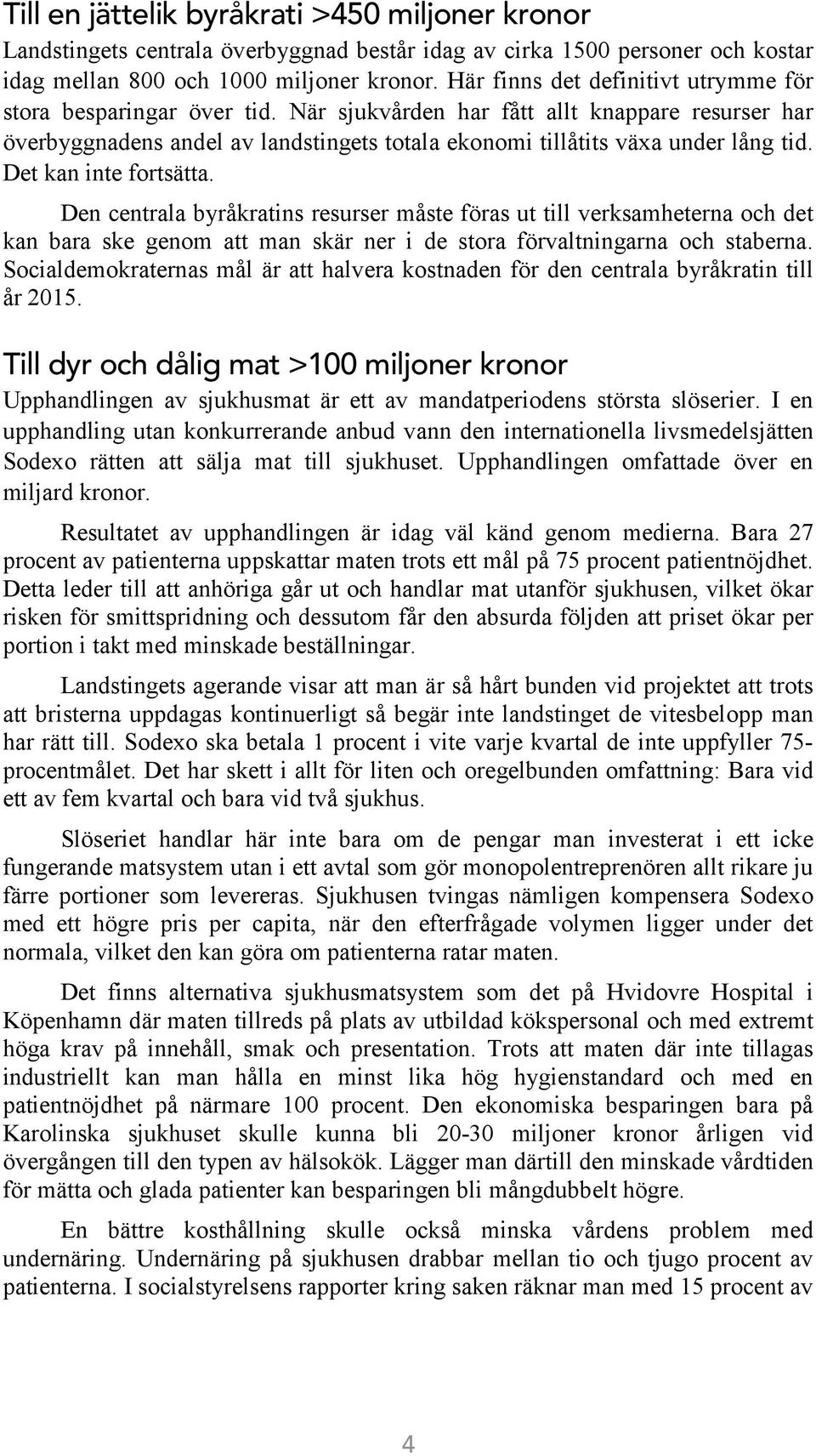 Det kan inte fortsätta. Den centrala byråkratins resurser måste föras ut till verksamheterna och det kan bara ske genom att man skär ner i de stora förvaltningarna och staberna.