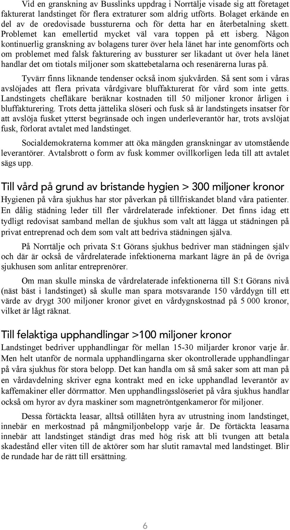 Någon kontinuerlig granskning av bolagens turer över hela länet har inte genomförts och om problemet med falsk fakturering av bussturer ser likadant ut över hela länet handlar det om tiotals miljoner