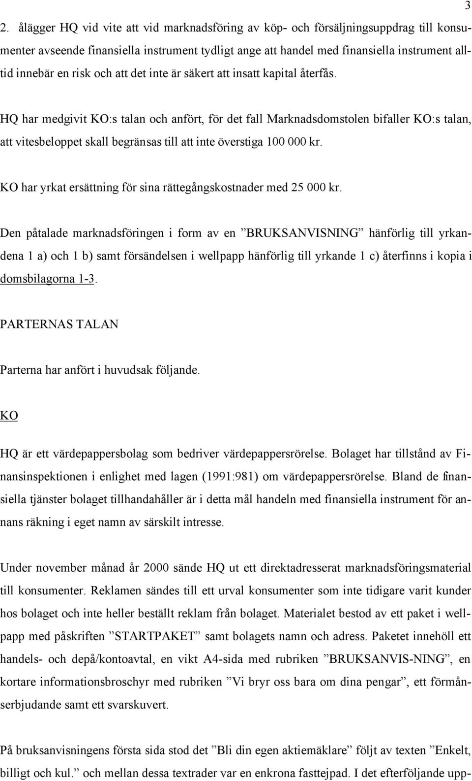 HQ har medgivit KO:s talan och anfört, för det fall Marknadsdomstolen bifaller KO:s talan, att vitesbeloppet skall begränsas till att inte överstiga 100 000 kr.