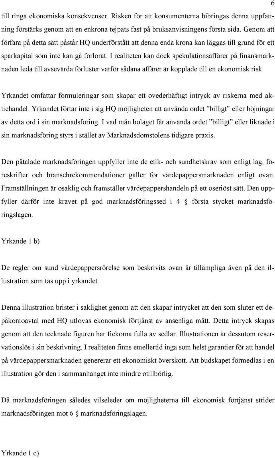 I realiteten kan dock spekulationsaffärer på finansmarknaden leda till avsevärda förluster varför sådana affärer är kopplade till en ekonomisk risk.