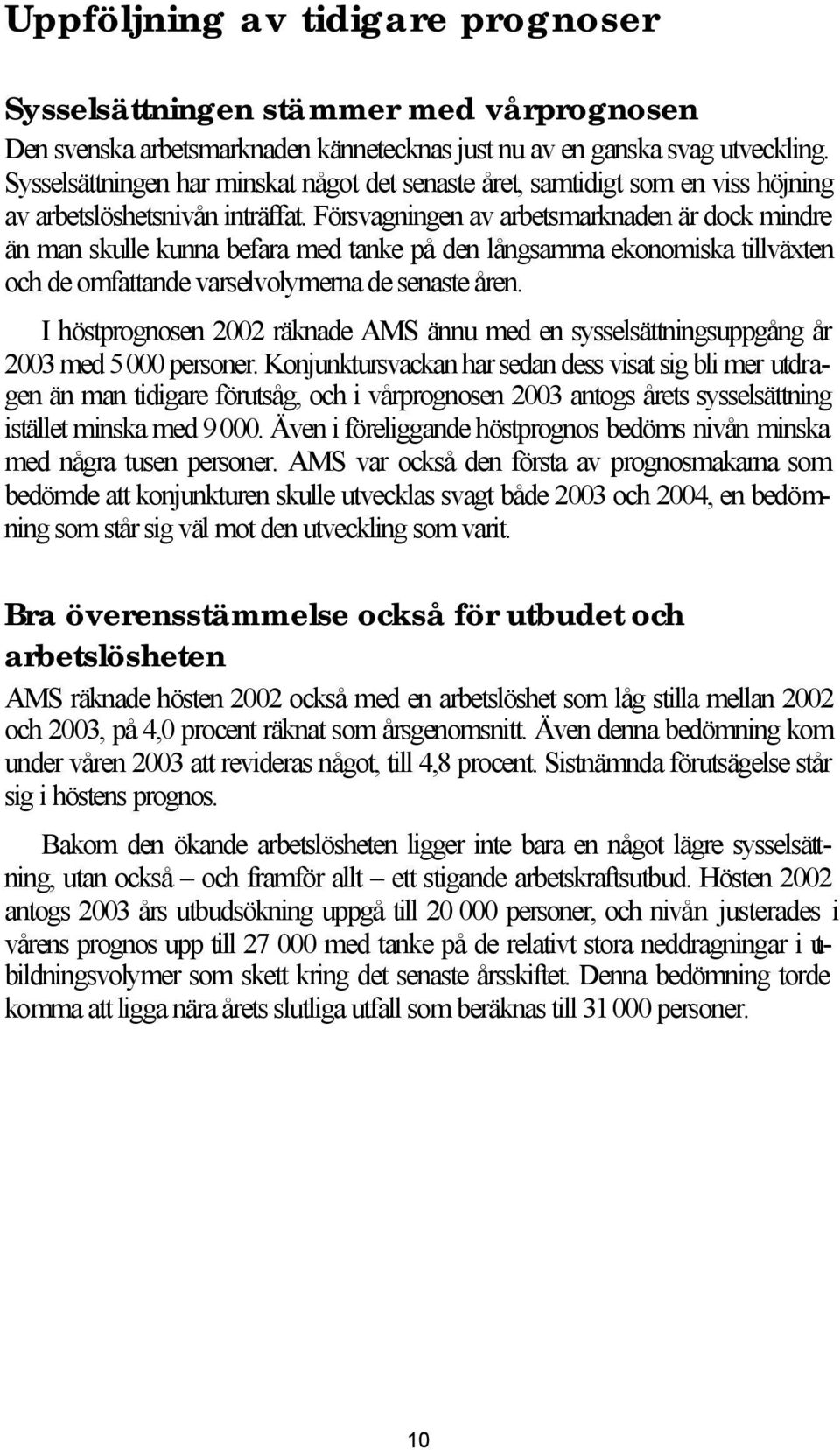 Försvagningen av arbetsmarknaden är dock mindre än man skulle kunna befara med tanke på den långsamma ekonomiska tillväxten och de omfattande varselvolymerna de senaste åren.