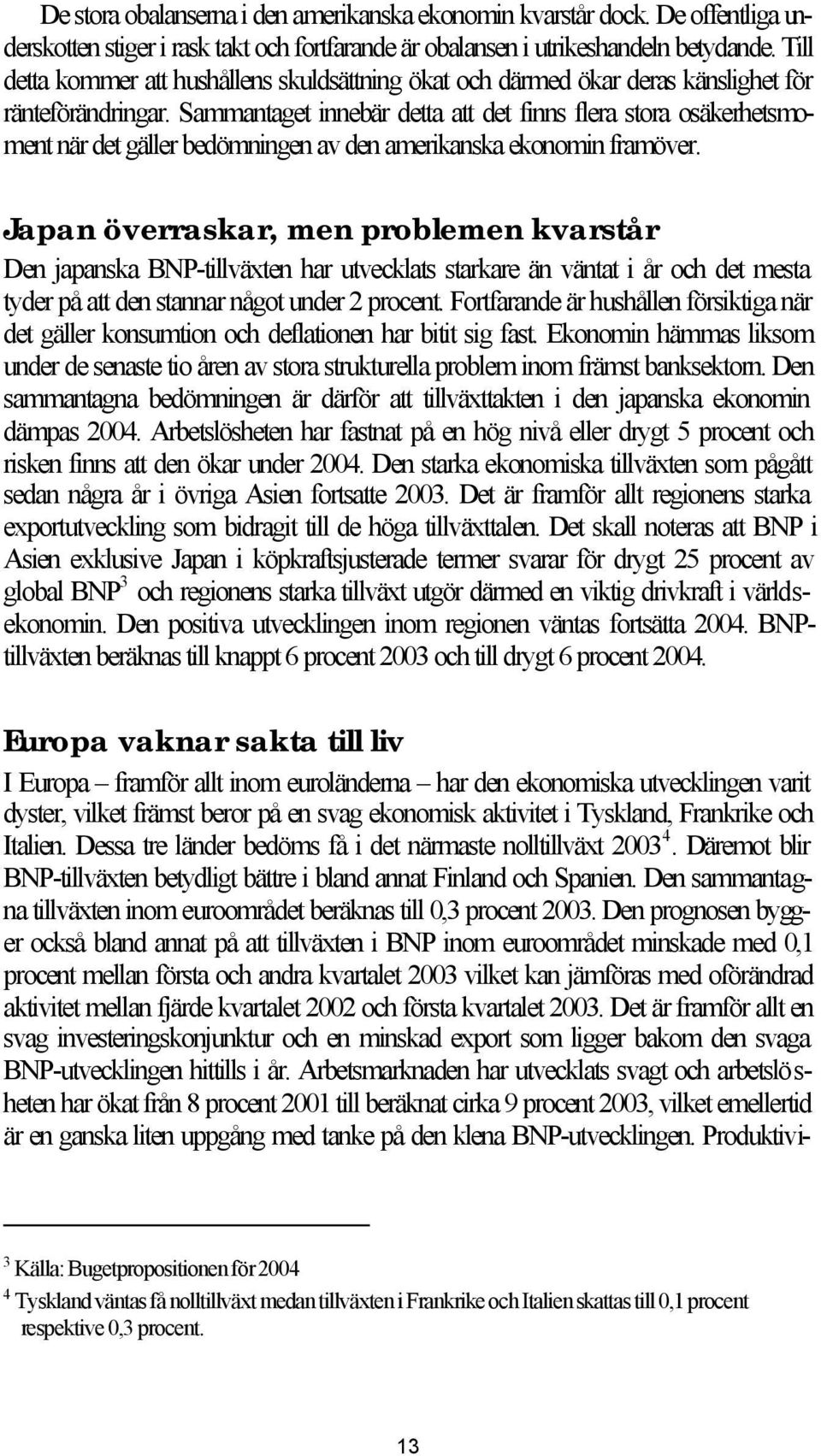 Sammantaget innebär detta att det finns flera stora osäkerhetsmoment när det gäller bedömningen av den amerikanska ekonomin framöver.