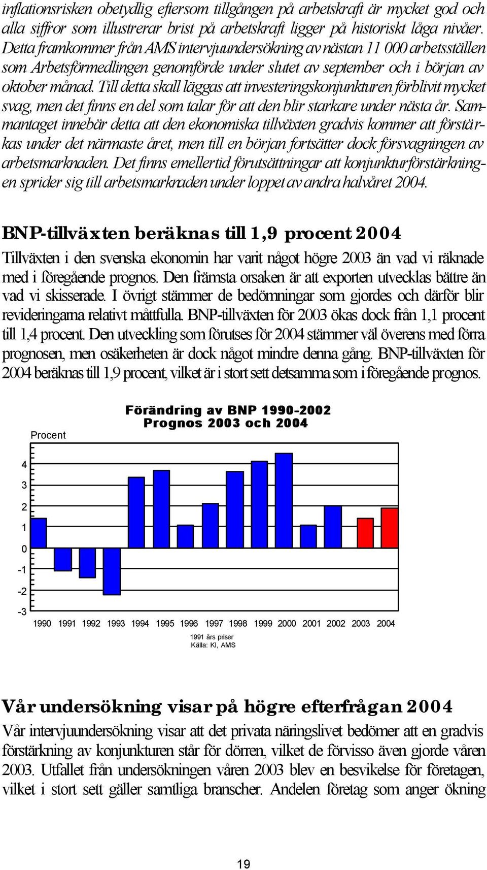 Till detta skall läggas att investeringskonjunkturen förblivit mycket svag, men det finns en del som talar för att den blir starkare under nästa år.