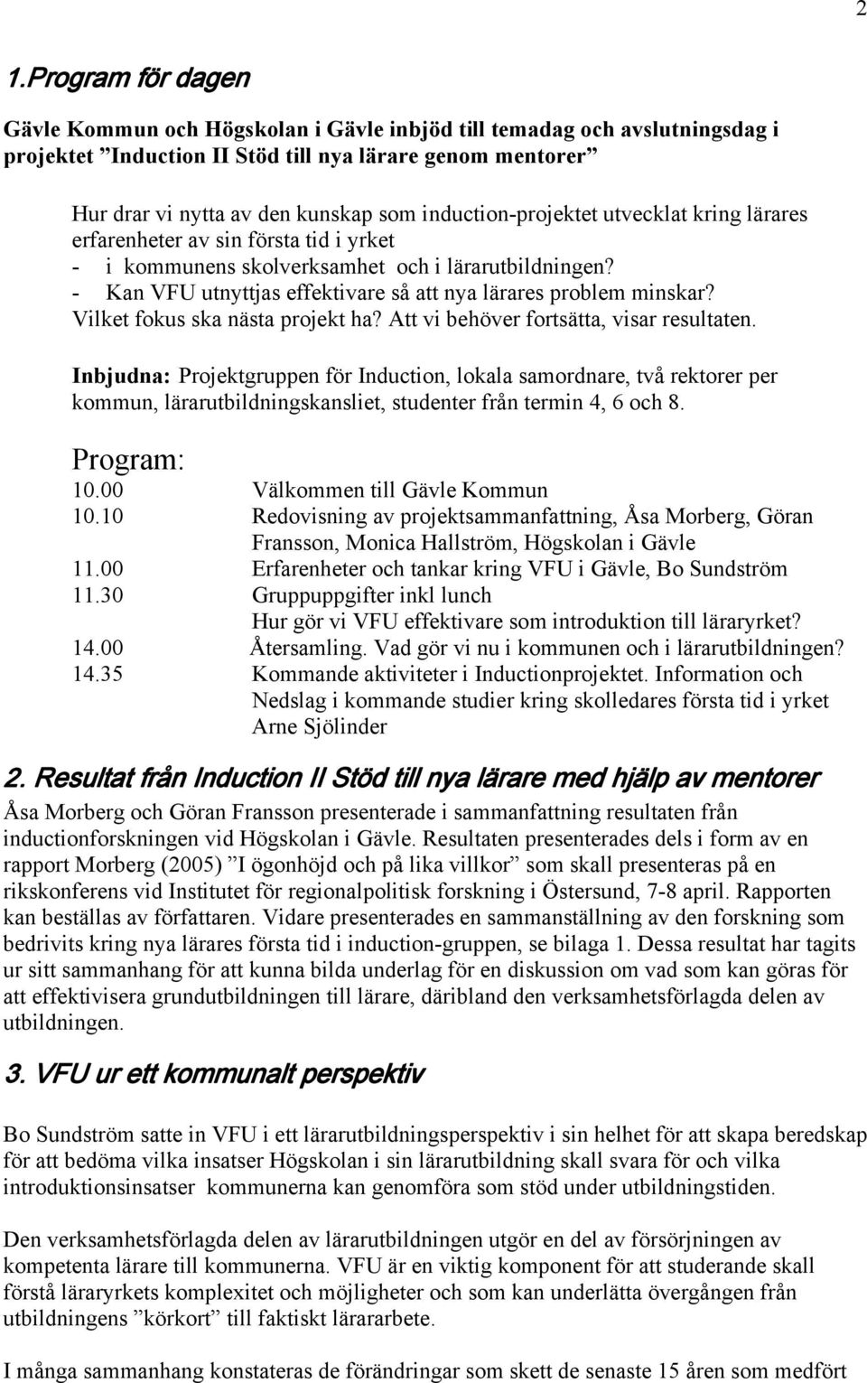 - Kan VFU utnyttjas effektivare så att nya lärares problem minskar? Vilket fokus ska nästa projekt ha? Att vi behöver fortsätta, visar resultaten.