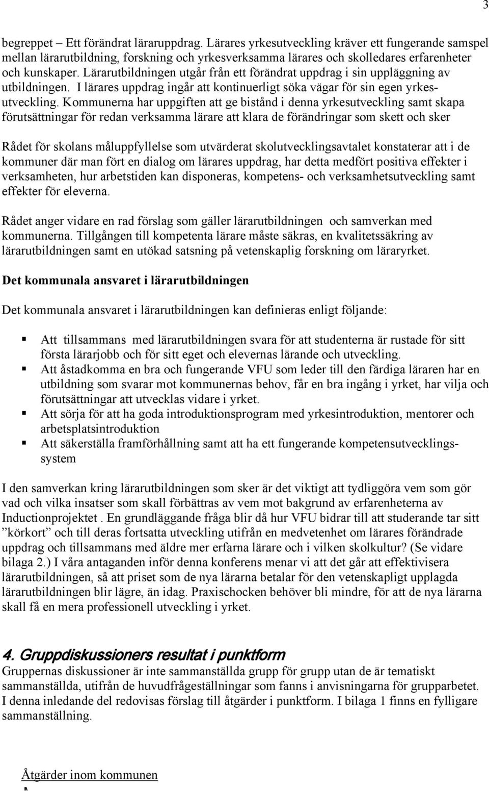 Kommunerna har uppgiften att ge bistånd i denna yrkesutveckling samt skapa förutsättningar för redan verksamma lärare att klara de förändringar som skett och sker Rådet för skolans måluppfyllelse som