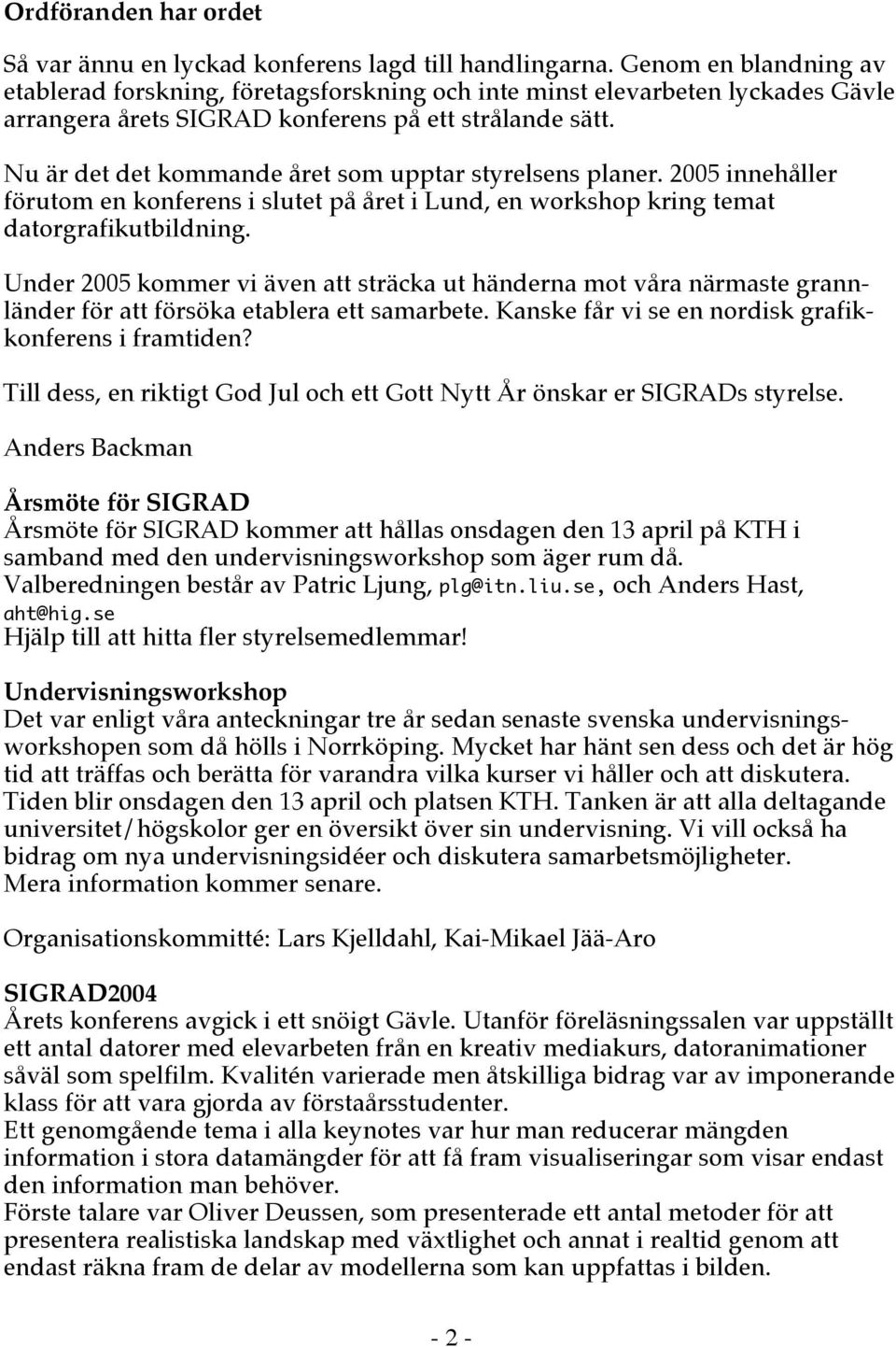 Nu är det det kommande året som upptar styrelsens planer. 2005 innehåller förutom en konferens i slutet på året i Lund, en workshop kring temat datorgrafikutbildning.