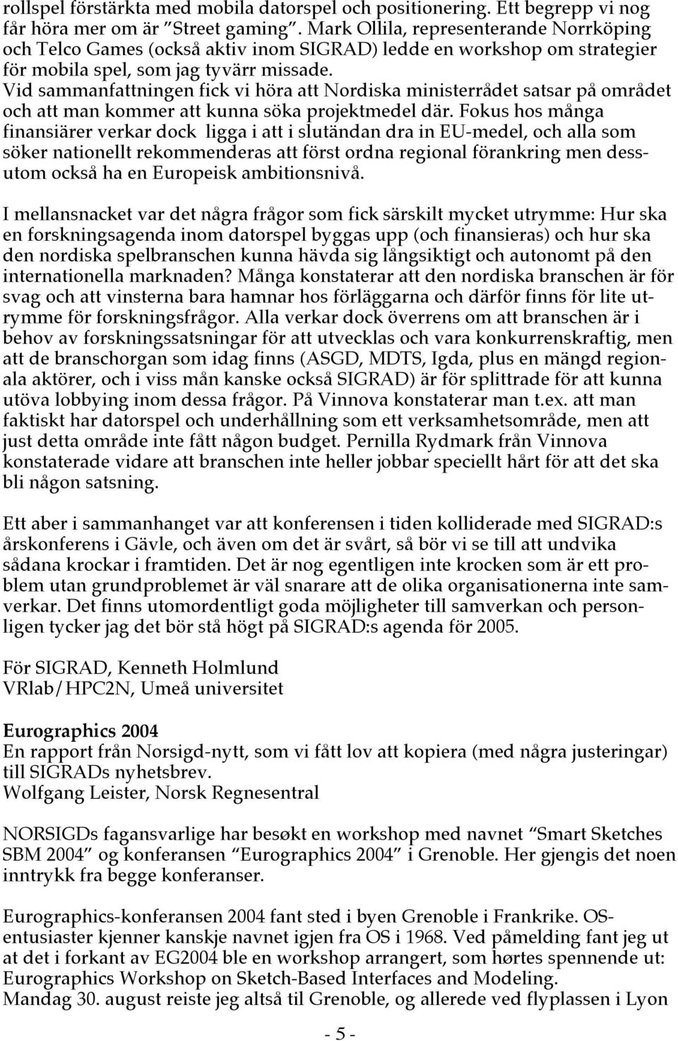 Vid sammanfattningen fick vi höra att Nordiska ministerrådet satsar på området och att man kommer att kunna söka projektmedel där.