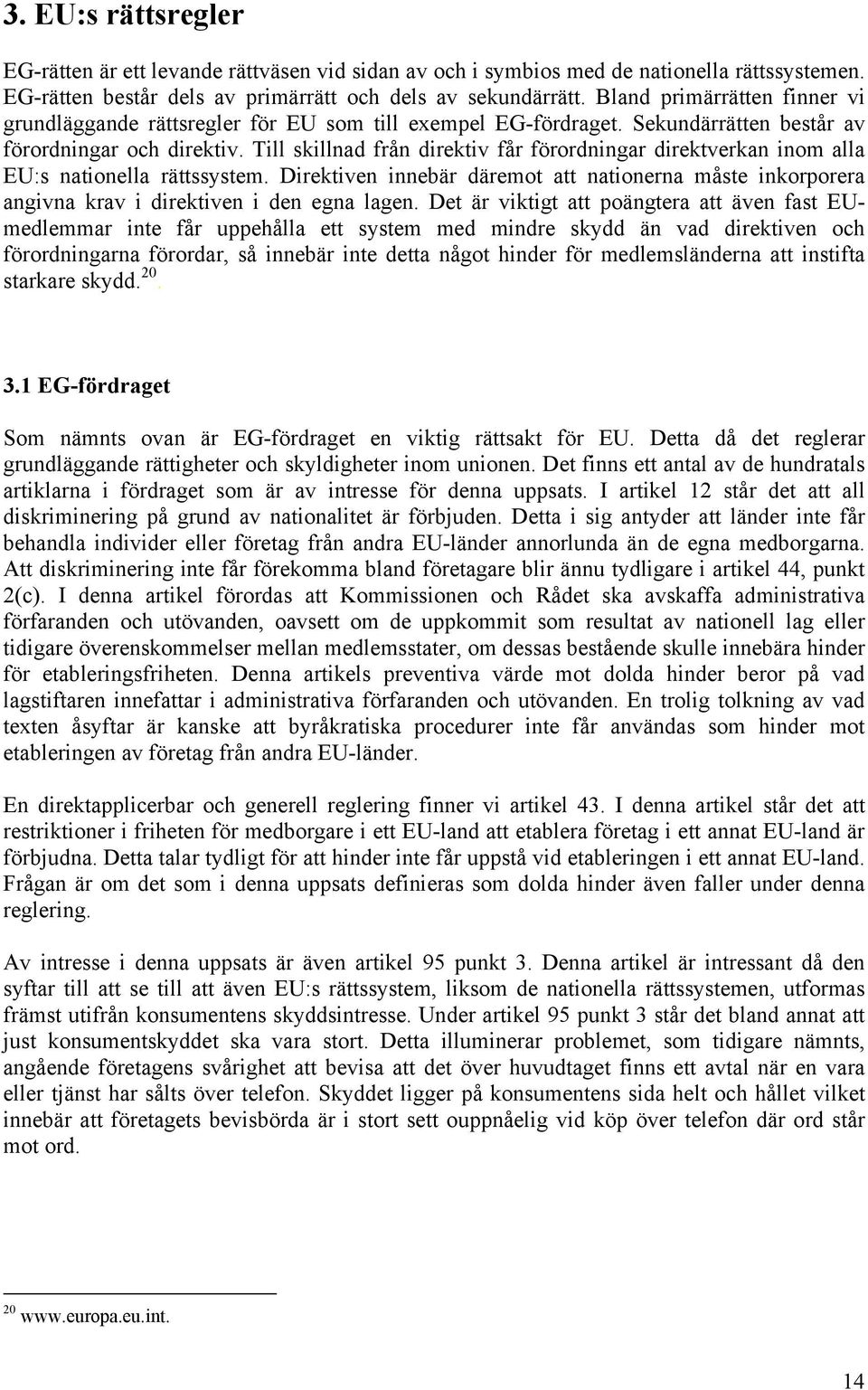 Till skillnad från direktiv får förordningar direktverkan inom alla EU:s nationella rättssystem. Direktiven innebär däremot att nationerna måste inkorporera angivna krav i direktiven i den egna lagen.