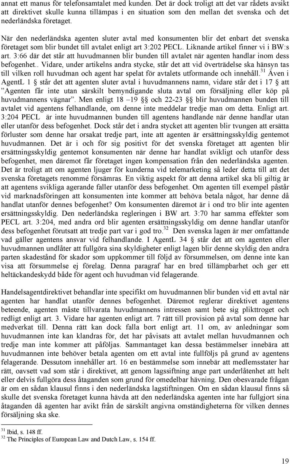 När den nederländska agenten sluter avtal med konsumenten blir det enbart det svenska företaget som blir bundet till avtalet enligt art 3:202 PECL. Liknande artikel finner vi i BW:s art.