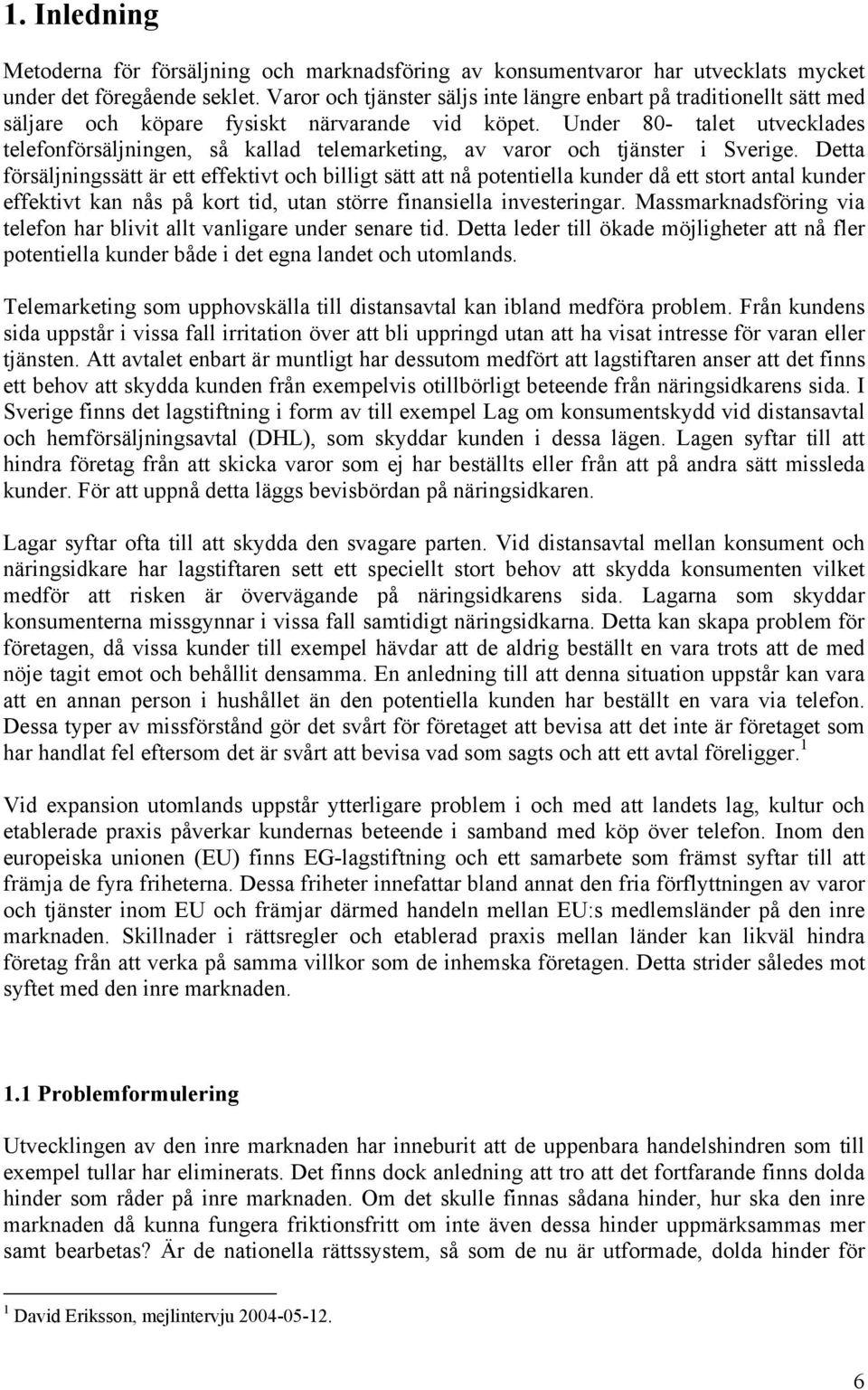 Under 80- talet utvecklades telefonförsäljningen, så kallad telemarketing, av varor och tjänster i Sverige.