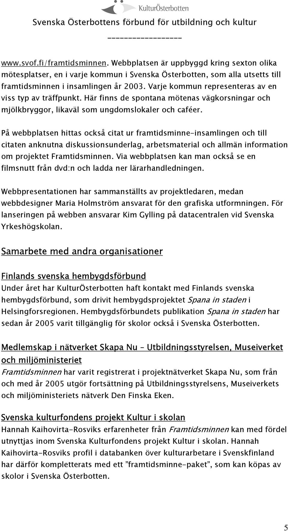 På webbplatsen hittas också citat ur framtidsminne-insamlingen och till citaten anknutna diskussionsunderlag, arbetsmaterial och allmän information om projektet Framtidsminnen.