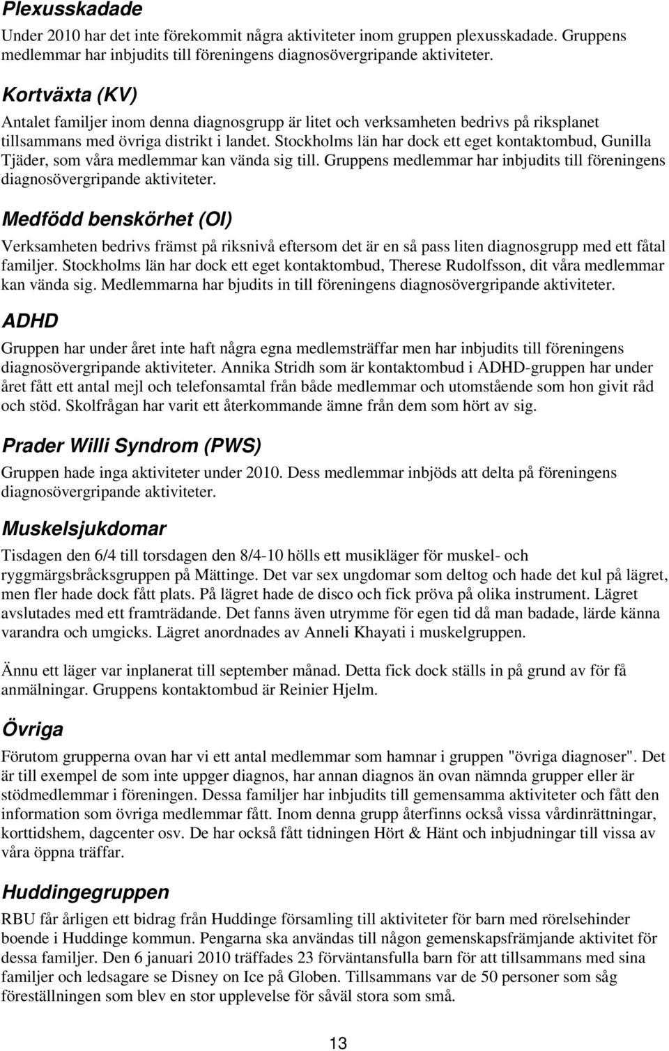 Stockholms län har dock ett eget kontaktombud, Gunilla Tjäder, som våra medlemmar kan vända sig till. Gruppens medlemmar har inbjudits till föreningens diagnosövergripande aktiviteter.