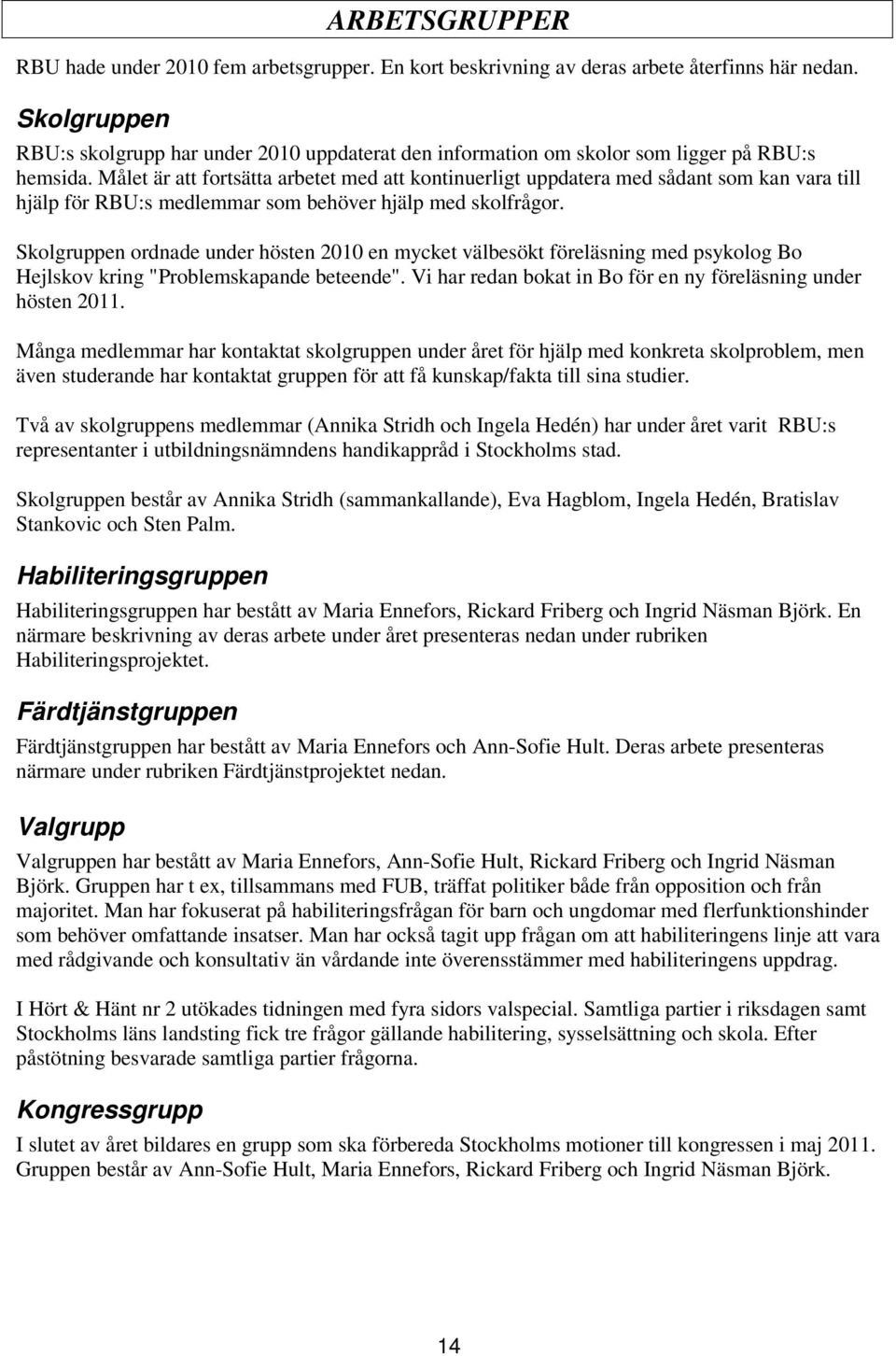 Målet är att fortsätta arbetet med att kontinuerligt uppdatera med sådant som kan vara till hjälp för RBU:s medlemmar som behöver hjälp med skolfrågor.