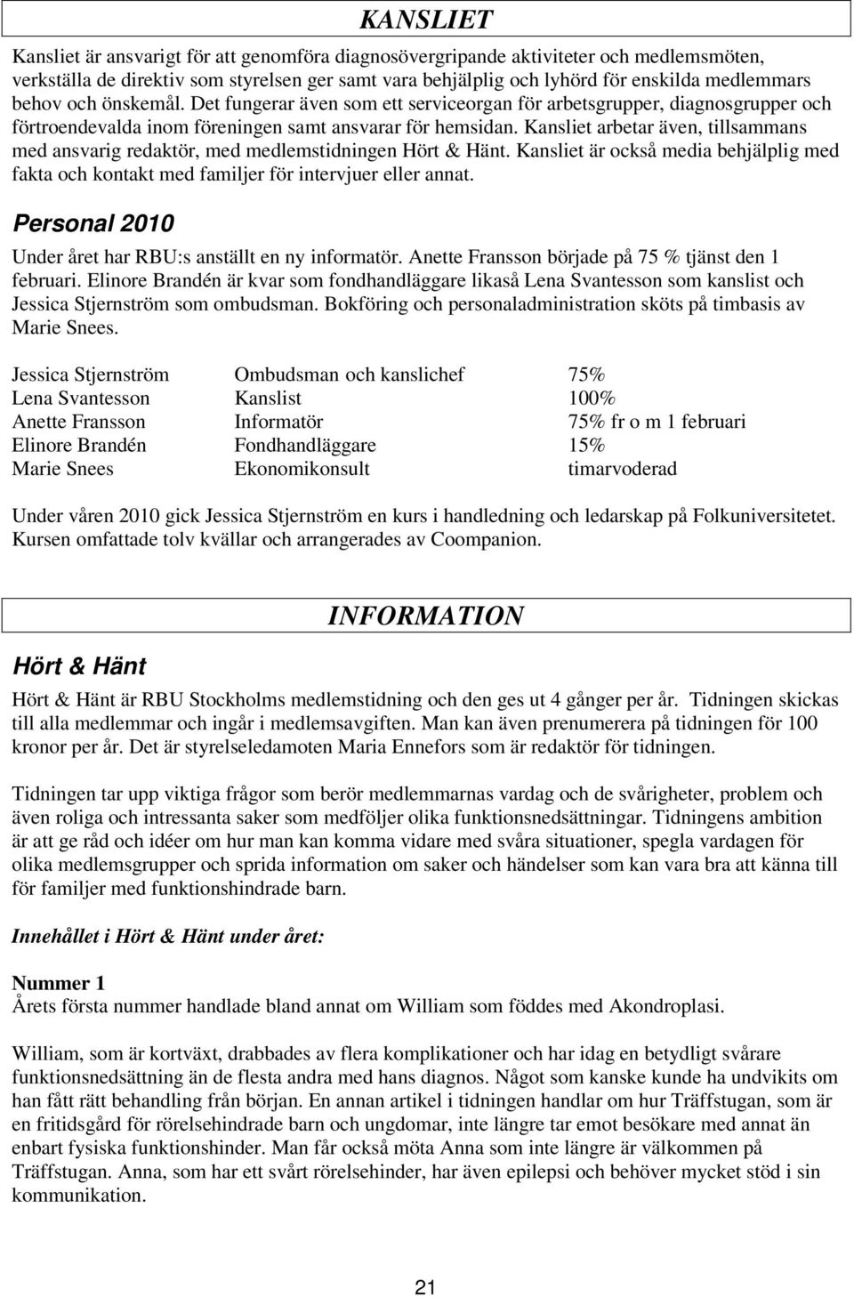 Kansliet arbetar även, tillsammans med ansvarig redaktör, med medlemstidningen Hört & Hänt. Kansliet är också media behjälplig med fakta och kontakt med familjer för intervjuer eller annat.