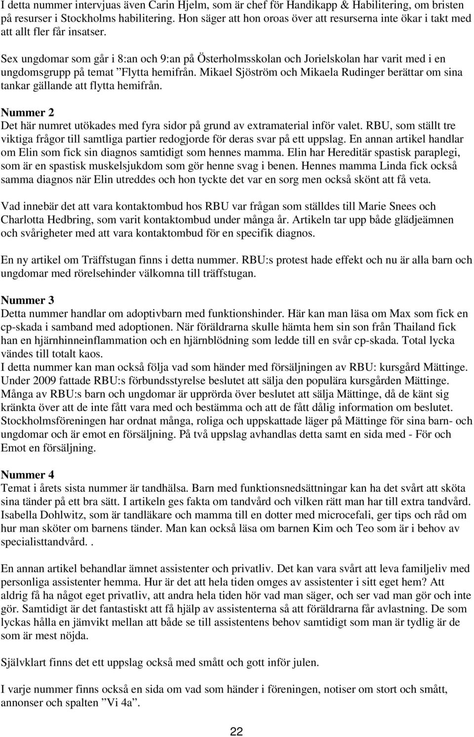 Sex ungdomar som går i 8:an och 9:an på Österholmsskolan och Jorielskolan har varit med i en ungdomsgrupp på temat Flytta hemifrån.