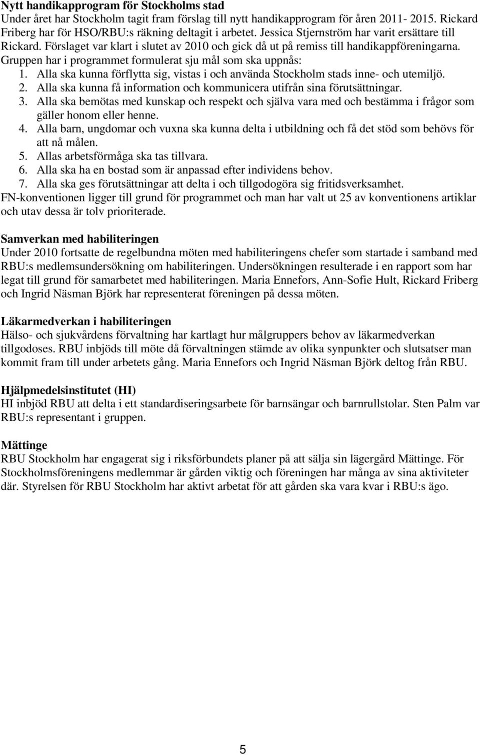 Gruppen har i programmet formulerat sju mål som ska uppnås: 1. Alla ska kunna förflytta sig, vistas i och använda Stockholm stads inne- och utemiljö. 2.