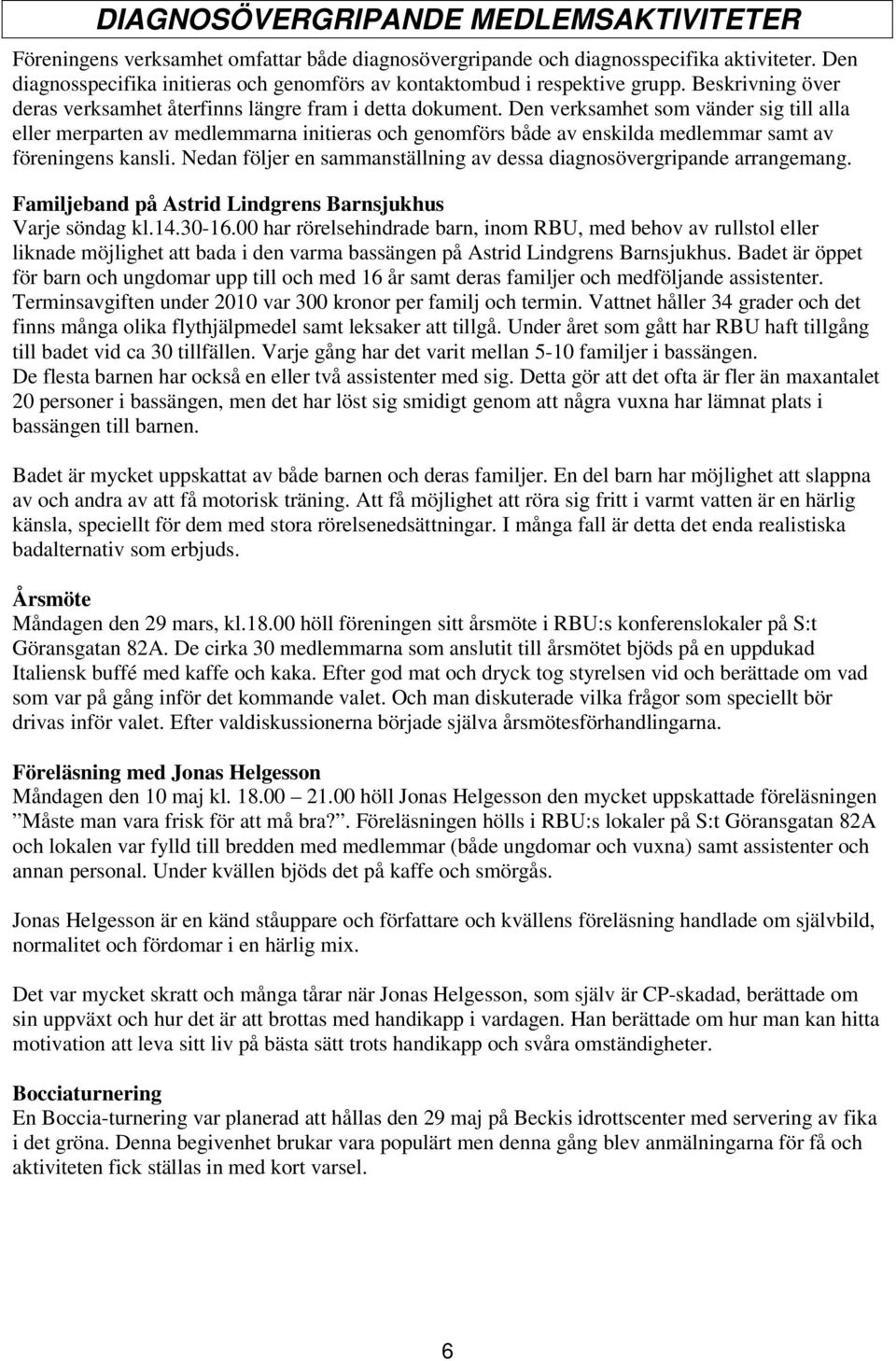 Den verksamhet som vänder sig till alla eller merparten av medlemmarna initieras och genomförs både av enskilda medlemmar samt av föreningens kansli.