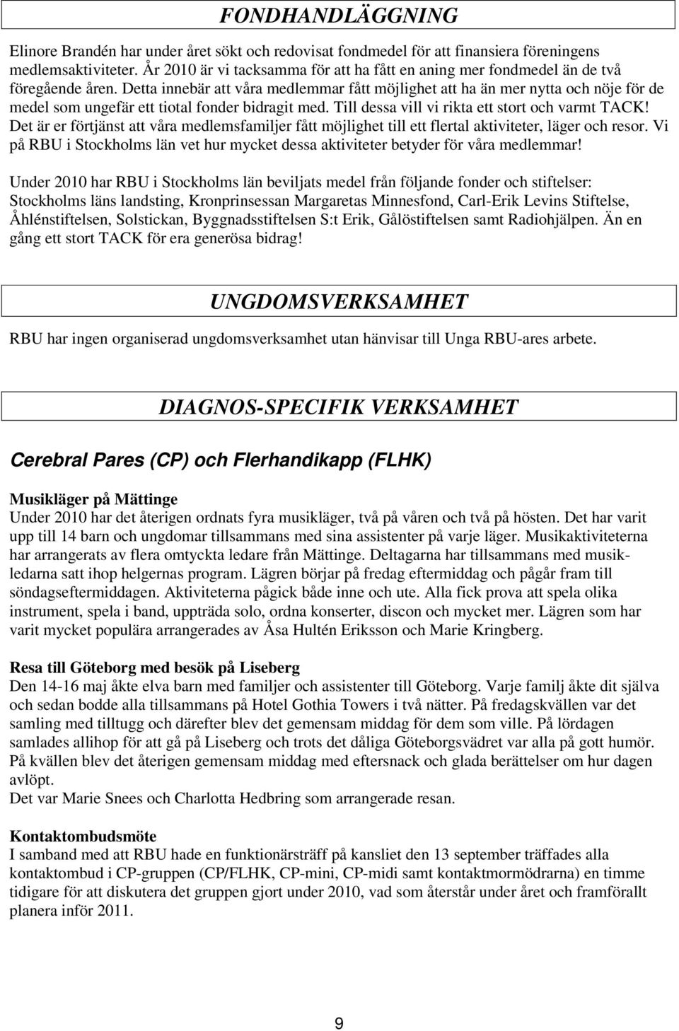 Detta innebär att våra medlemmar fått möjlighet att ha än mer nytta och nöje för de medel som ungefär ett tiotal fonder bidragit med. Till dessa vill vi rikta ett stort och varmt TACK!
