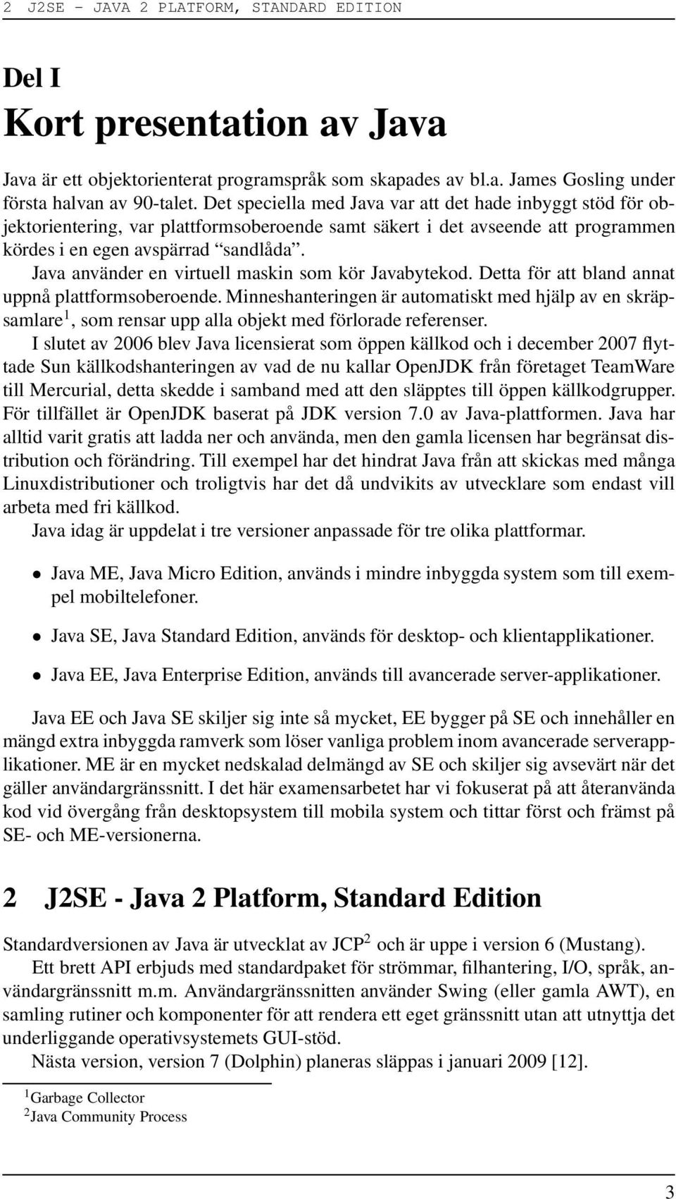 Java använder en virtuell maskin som kör Javabytekod. Detta för att bland annat uppnå plattformsoberoende.