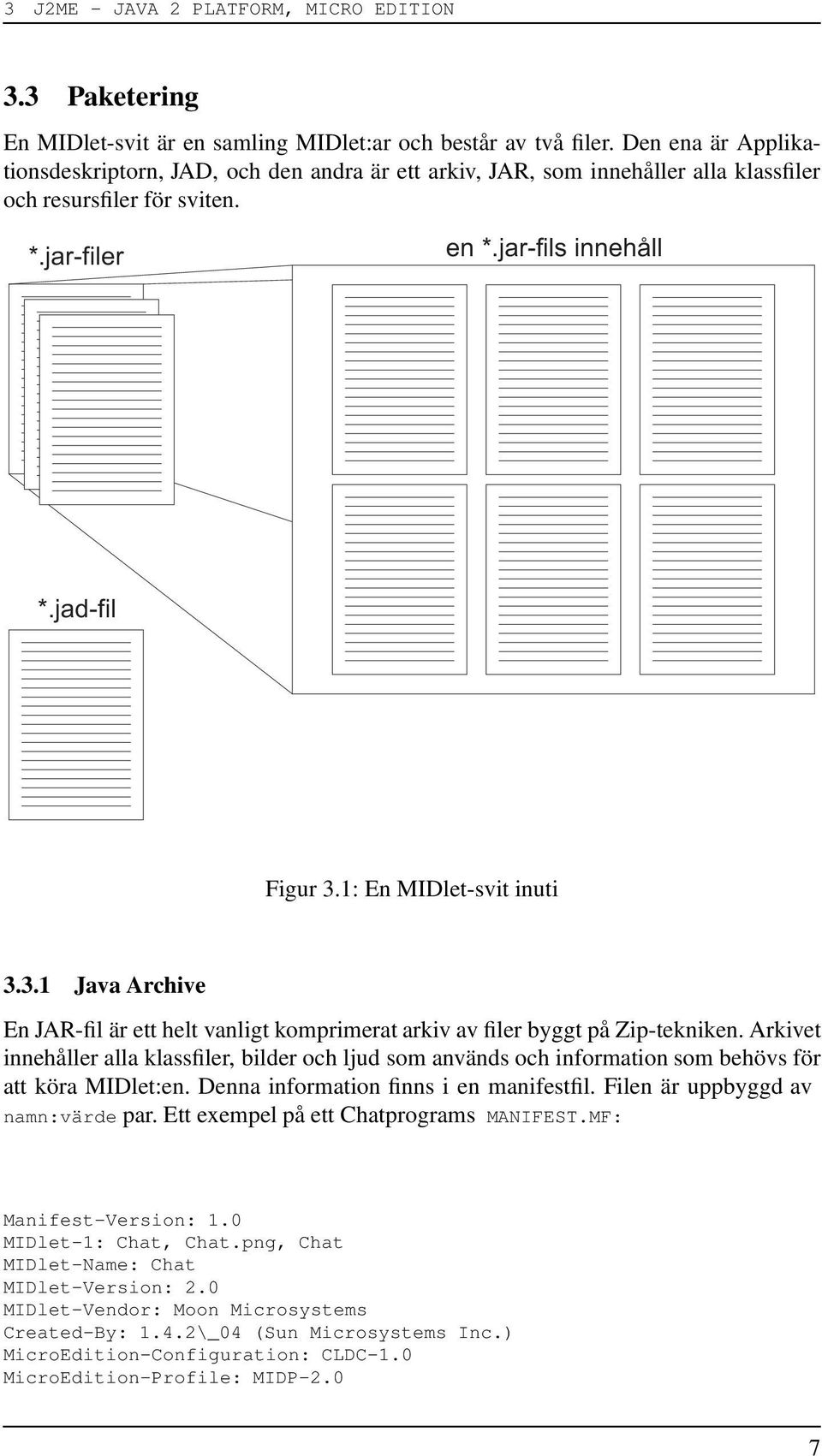 1: En MIDlet-svit inuti 3.3.1 Java Archive En JAR-fil är ett helt vanligt komprimerat arkiv av filer byggt på Zip-tekniken.