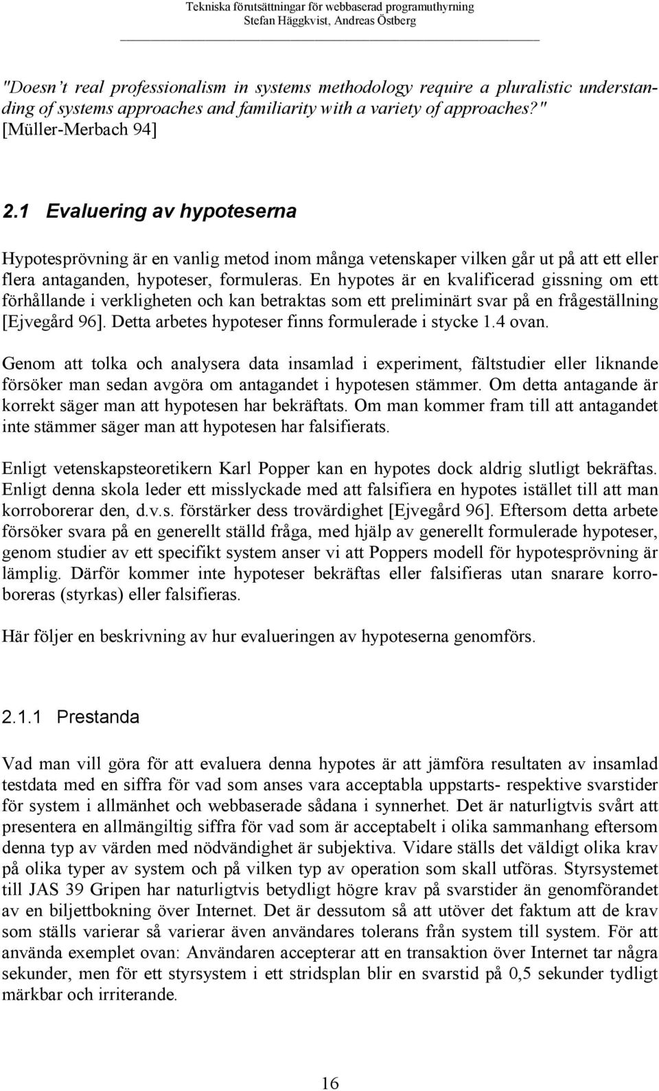 En hypotes är en kvalificerad gissning om ett förhållande i verkligheten och kan betraktas som ett preliminärt svar på en frågeställning [Ejvegård 9].