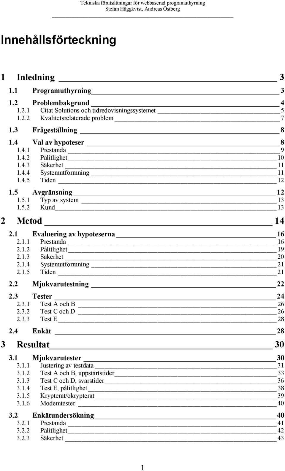 1.1 Prestanda 1.1. Pålitlighet 19.1. Säkerhet 0.1. Systemutformning 1.1. Tiden 1. Mjukvarutestning. Tester..1 Test A och B.. Test C och D.. Test E 8. Enkät 8 Resultat 0.1 Mjukvarutester 0.1.1 Justering av testdata 1.