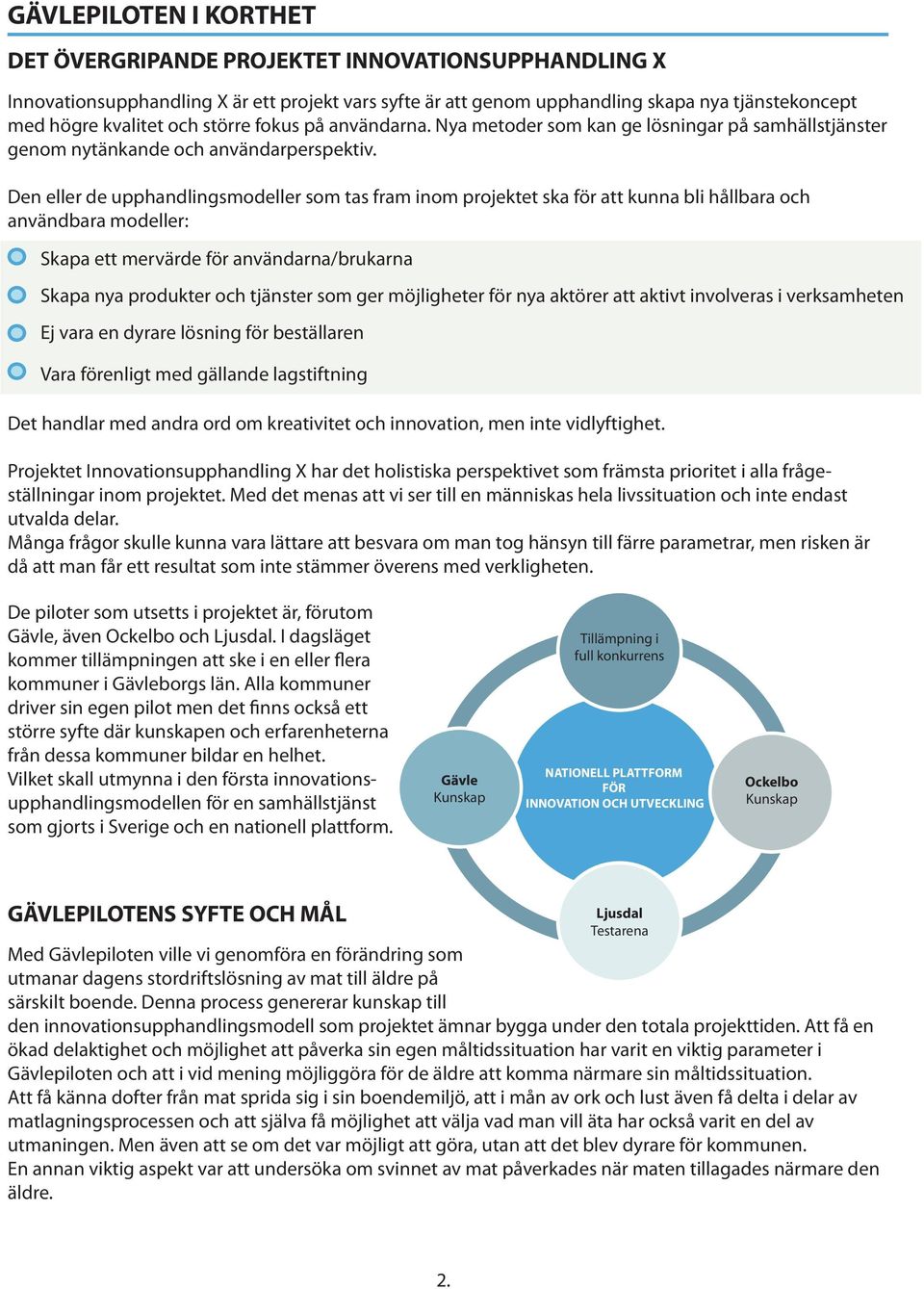 Den eller de upphandlingsmodeller som tas fram inom projektet ska för att kunna bli hållbara och användbara modeller: Skapa ett mervärde för användarna/brukarna Skapa nya produkter och tjänster som