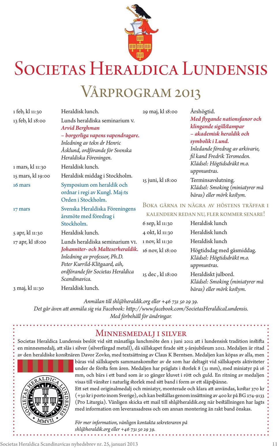 16 mars Symposium om heraldik och ordnar i regi av Kungl. Maj:ts Orden i Stockholm. 17 mars Svenska Heraldiska Föreningens årsmöte med föredrag i Stockholm. 5 apr, kl 11:30 Heraldisk lunch.