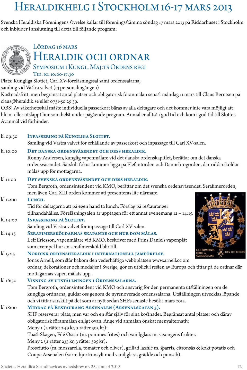 Maj:ts Ordens regi Tid: kl 10:00-17:30 Plats: Kungliga Slottet, Carl XV-föreläsningssal samt ordenssalarna, samling vid Västra valvet (ej personalingången) Kostnadsfritt, men begränsat antal platser