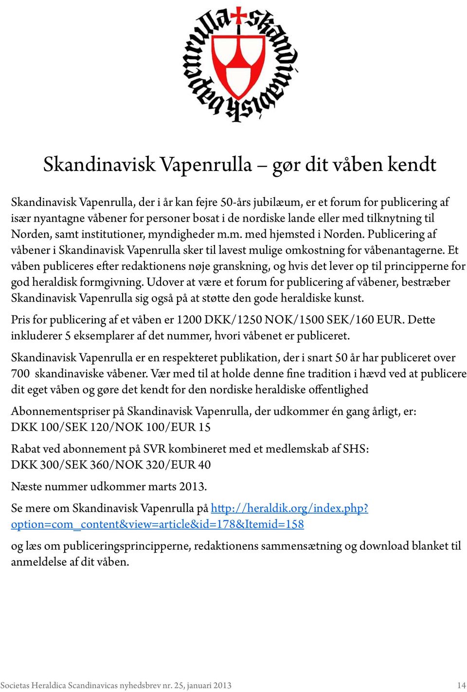 Et våben publiceres efter redaktionens nøje granskning, og hvis det lever op til principperne for god heraldisk formgivning.