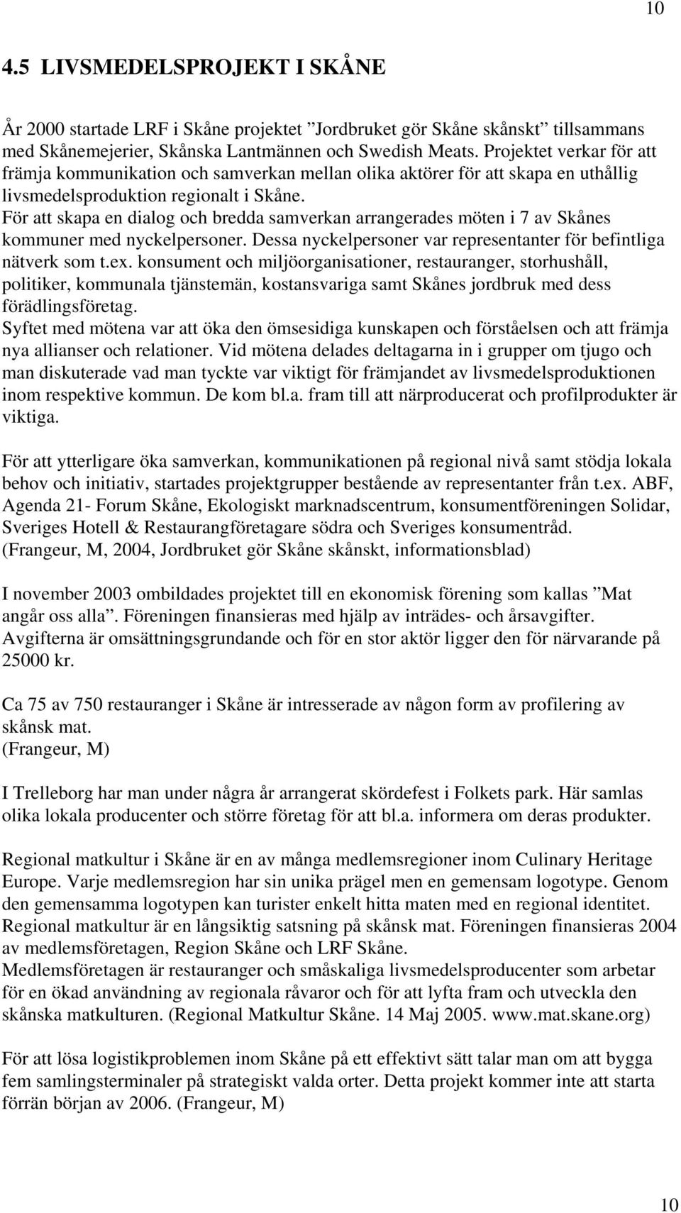 För att skapa en dialog och bredda samverkan arrangerades möten i 7 av Skånes kommuner med nyckelpersoner. Dessa nyckelpersoner var representanter för befintliga nätverk som t.ex.