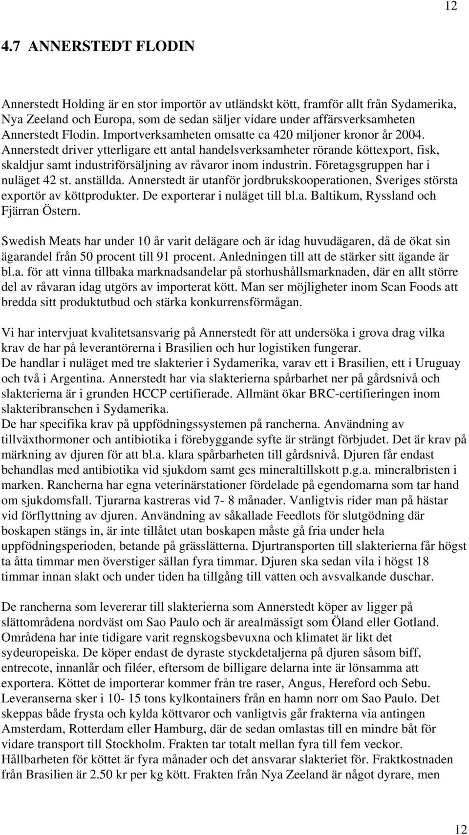 Annerstedt driver ytterligare ett antal handelsverksamheter rörande köttexport, fisk, skaldjur samt industriförsäljning av råvaror inom industrin. Företagsgruppen har i nuläget 42 st. anställda.