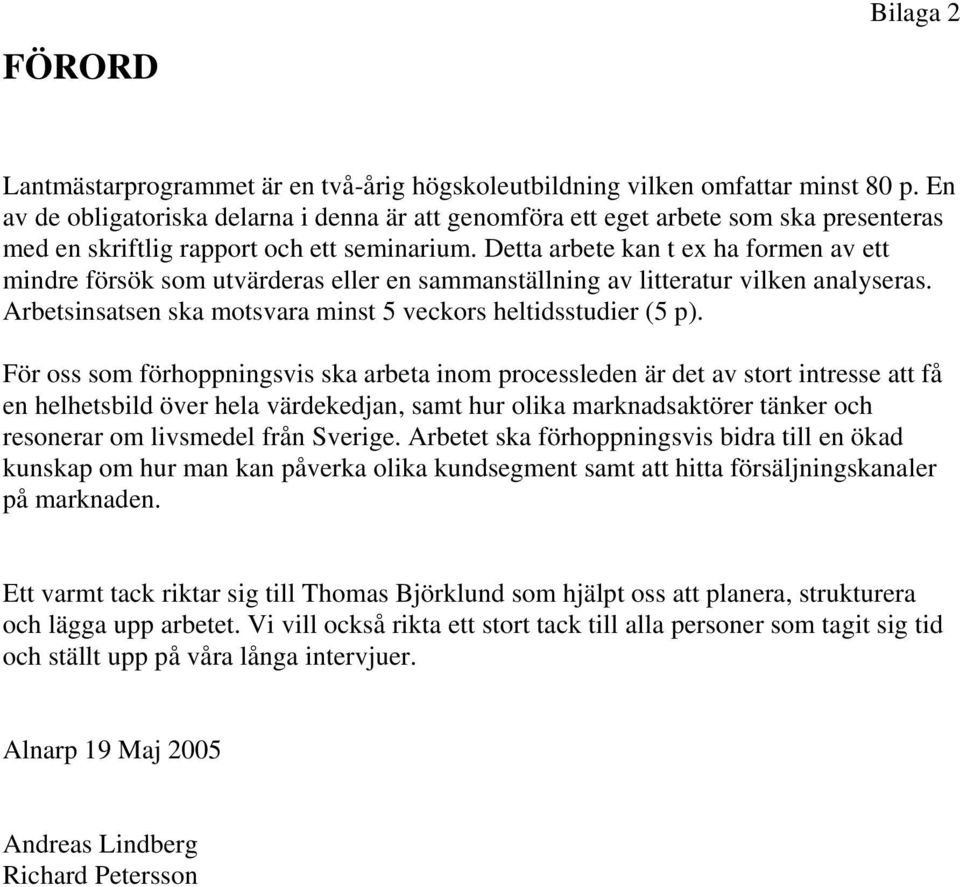 Detta arbete kan t ex ha formen av ett mindre försök som utvärderas eller en sammanställning av litteratur vilken analyseras. Arbetsinsatsen ska motsvara minst 5 veckors heltidsstudier (5 p).