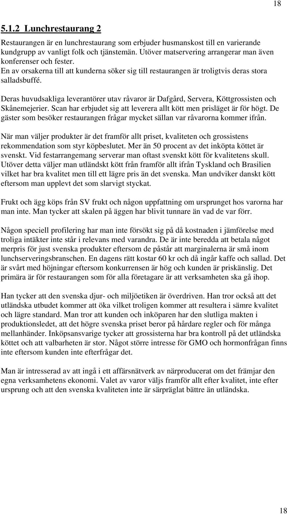 Deras huvudsakliga leverantörer utav råvaror är Dafgård, Servera, Köttgrossisten och Skånemejerier. Scan har erbjudet sig att leverera allt kött men prisläget är för högt.