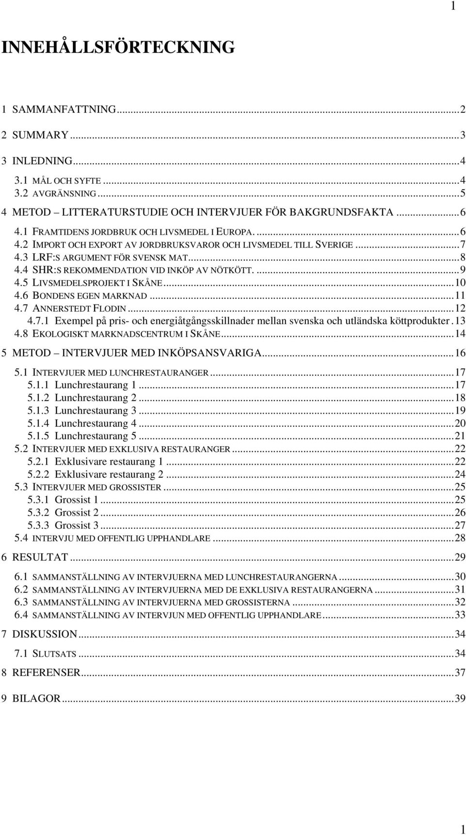 4 SHR:S REKOMMENDATION VID INKÖP AV NÖTKÖTT....9 4.5 LIVSMEDELSPROJEKT I SKÅNE...10 4.6 BONDENS EGEN MARKNAD...11 4.7 