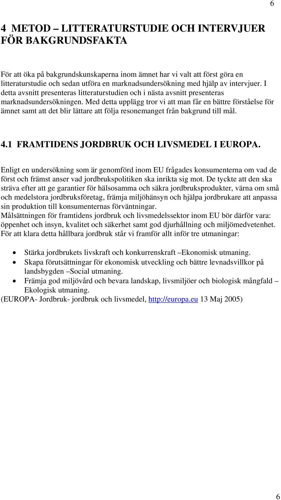 Med detta upplägg tror vi att man får en bättre förståelse för ämnet samt att det blir lättare att följa resonemanget från bakgrund till mål. 4.1 FRAMTIDENS JORDBRUK OCH LIVSMEDEL I EUROPA.