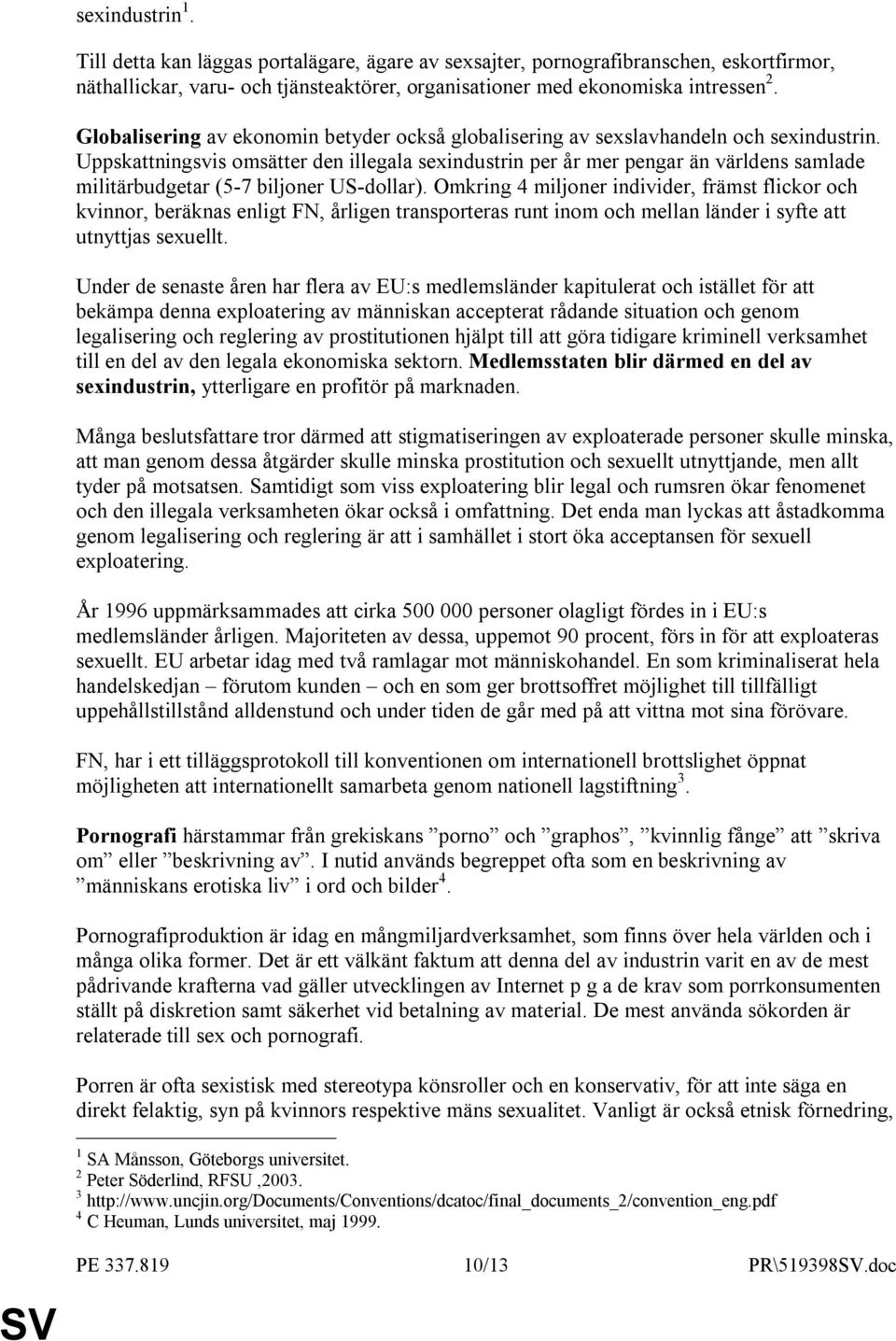 Uppskattningsvis omsätter den illegala sexindustrin per år mer pengar än världens samlade militärbudgetar (5-7 biljoner US-dollar).