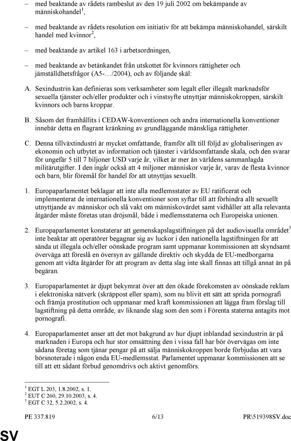 Sexindustrin kan definieras som verksamheter som legalt eller illegalt marknadsför sexuella tjänster och/eller produkter och i vinstsyfte utnyttjar människokroppen, särskilt kvinnors och barns