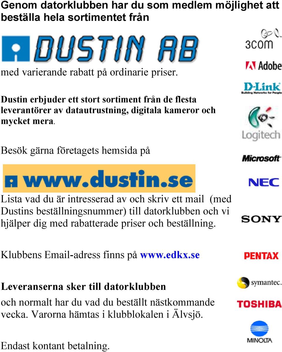 Besök gärna företagets hemsida på Lista vad du är intresserad av och skriv ett mail (med Dustins beställningsnummer) till datorklubben och vi hjälper dig