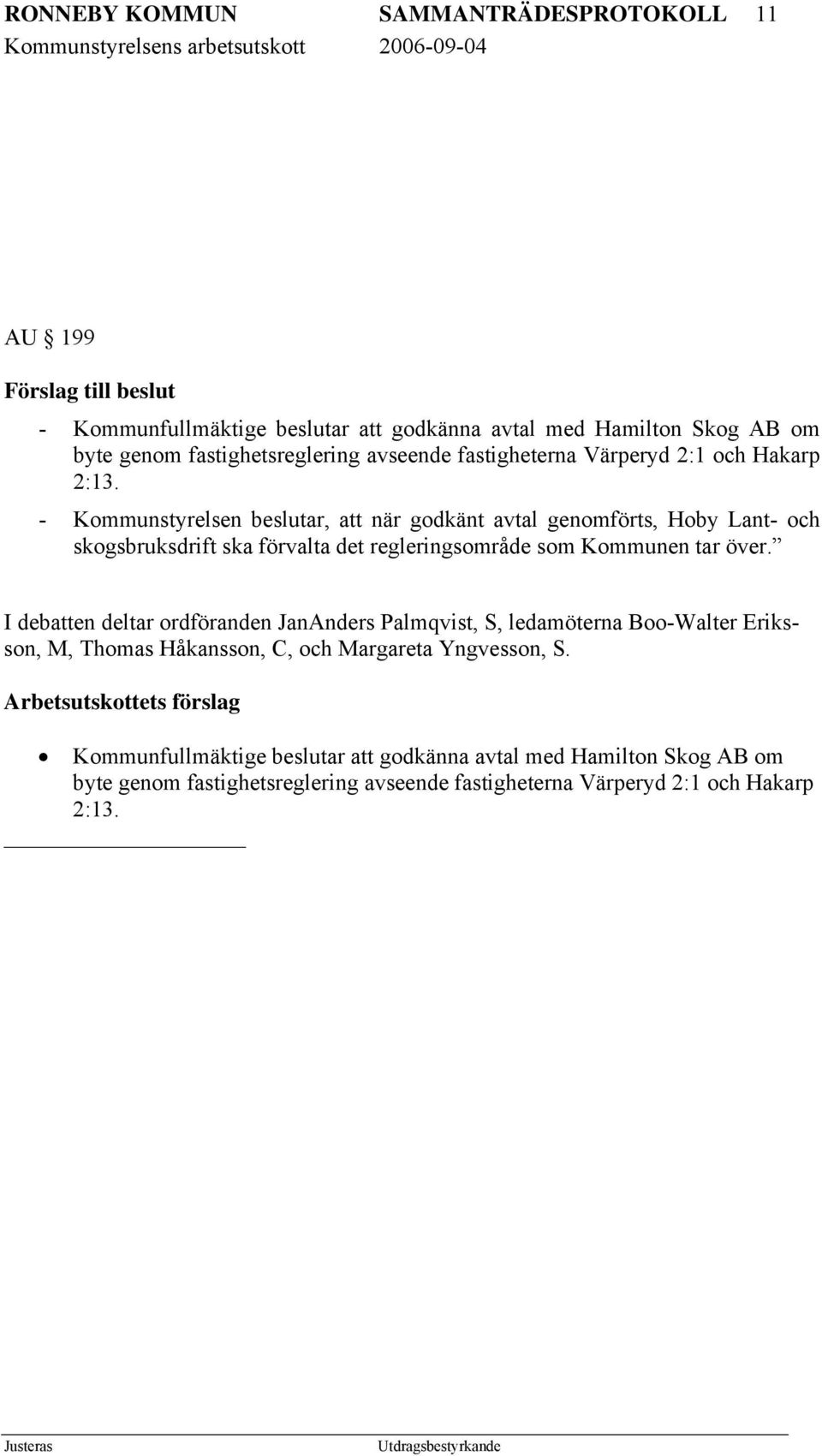 - Kommunstyrelsen beslutar, att när godkänt avtal genomförts, Hoby Lant- och skogsbruksdrift ska förvalta det regleringsområde som Kommunen tar över.