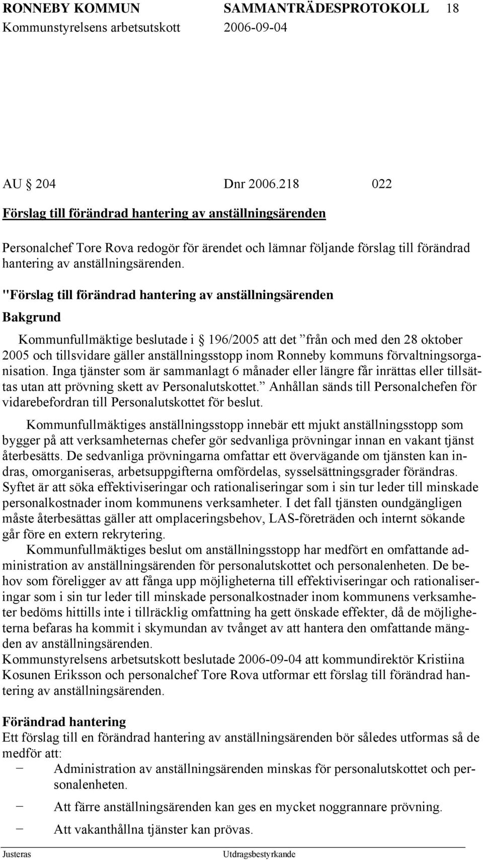 "Förslag till förändrad hantering av anställningsärenden Bakgrund Kommunfullmäktige beslutade i 196/2005 att det från och med den 28 oktober 2005 och tillsvidare gäller anställningsstopp inom Ronneby