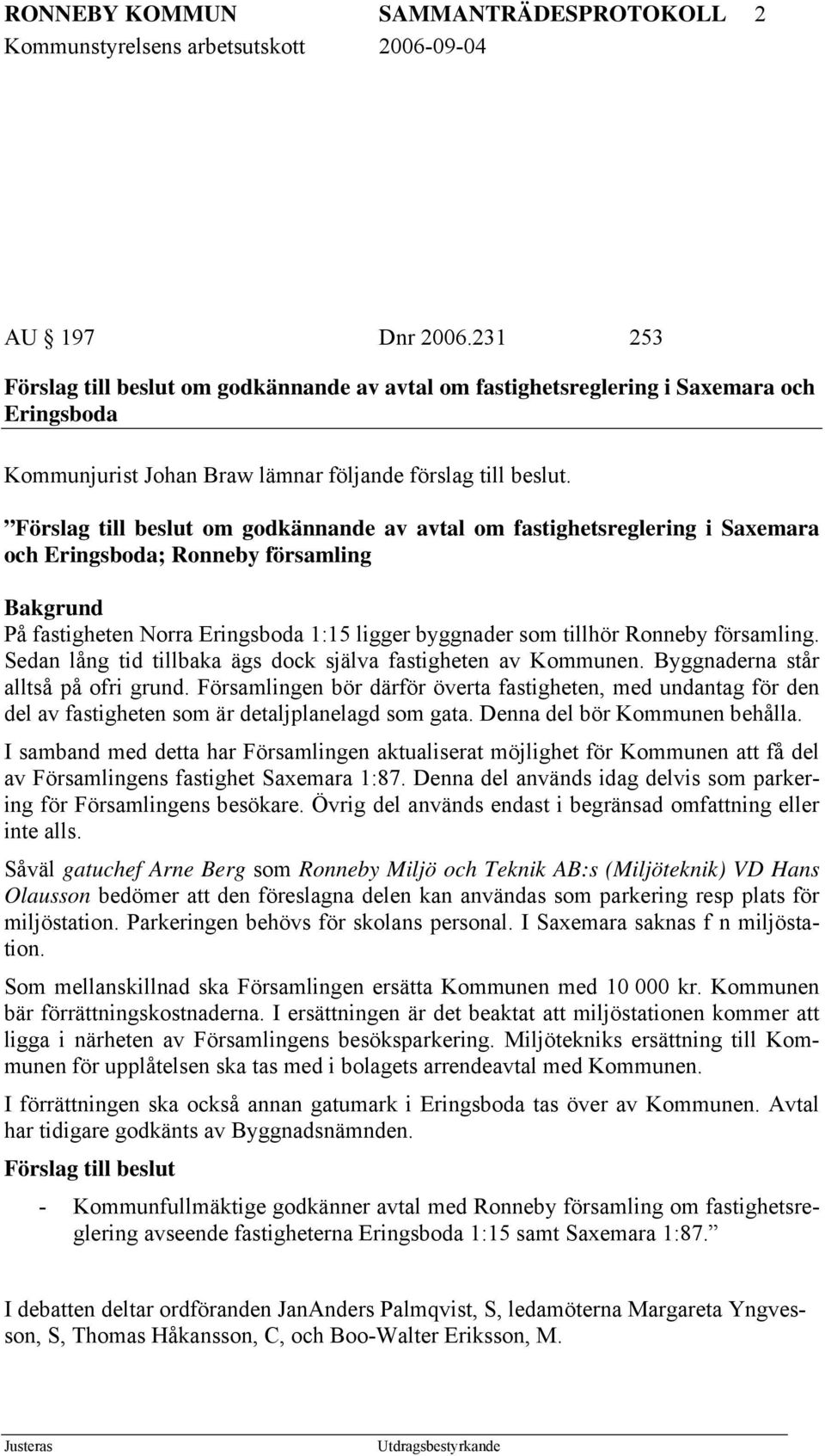 Förslag till beslut om godkännande av avtal om fastighetsreglering i Saxemara och Eringsboda; Ronneby församling Bakgrund På fastigheten Norra Eringsboda 1:15 ligger byggnader som tillhör Ronneby