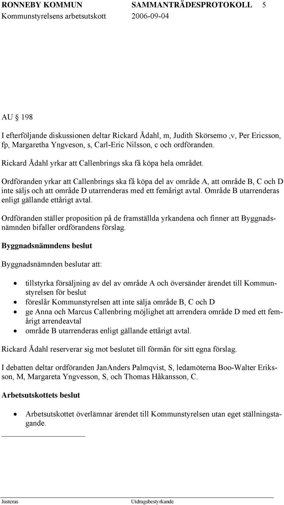 Ordföranden yrkar att Callenbrings ska få köpa del av område A, att område B, C och D inte säljs och att område D utarrenderas med ett femårigt avtal.