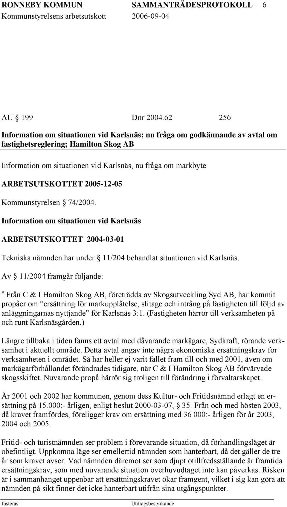 2005-12-05 Kommunstyrelsen 74/2004. Information om situationen vid Karlsnäs ARBETSUTSKOTTET 2004-03-01 Tekniska nämnden har under 11/204 behandlat situationen vid Karlsnäs.