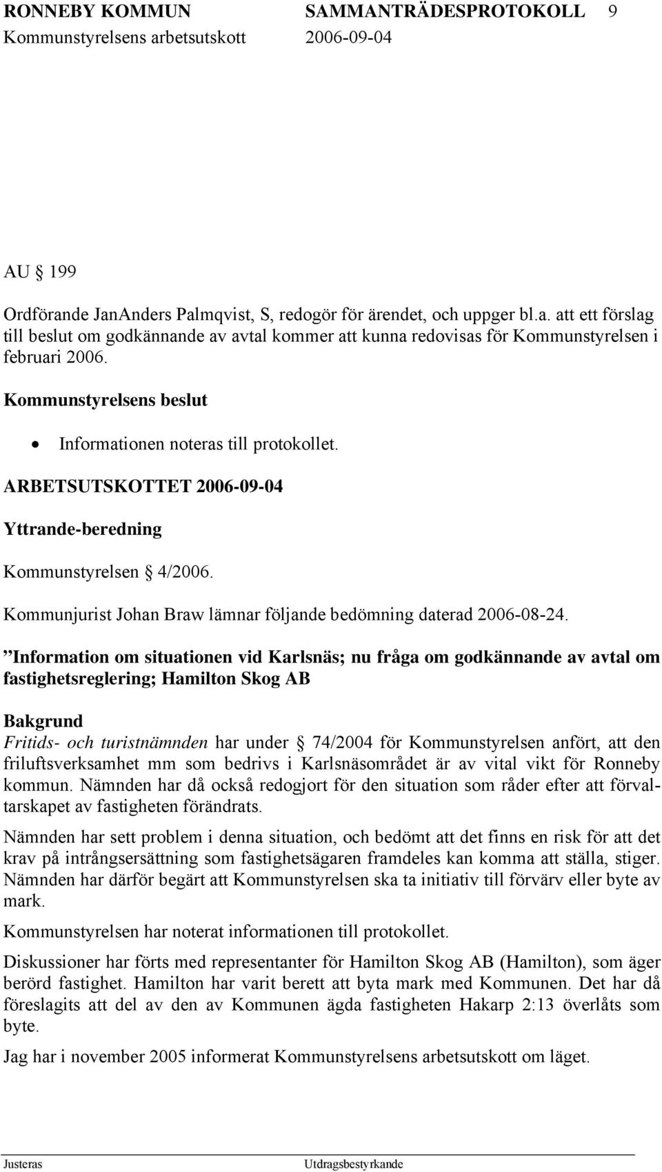 Kommunjurist Johan Braw lämnar följande bedömning daterad 2006-08-24.