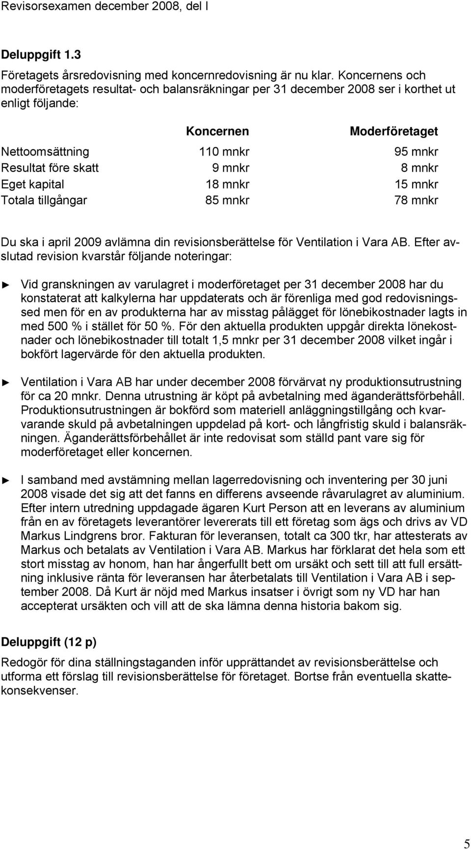 mnkr 8 mnkr Eget kapital 18 mnkr 15 mnkr Totala tillgångar 85 mnkr 78 mnkr Du ska i april 2009 avlämna din revisionsberättelse för Ventilation i Vara AB.