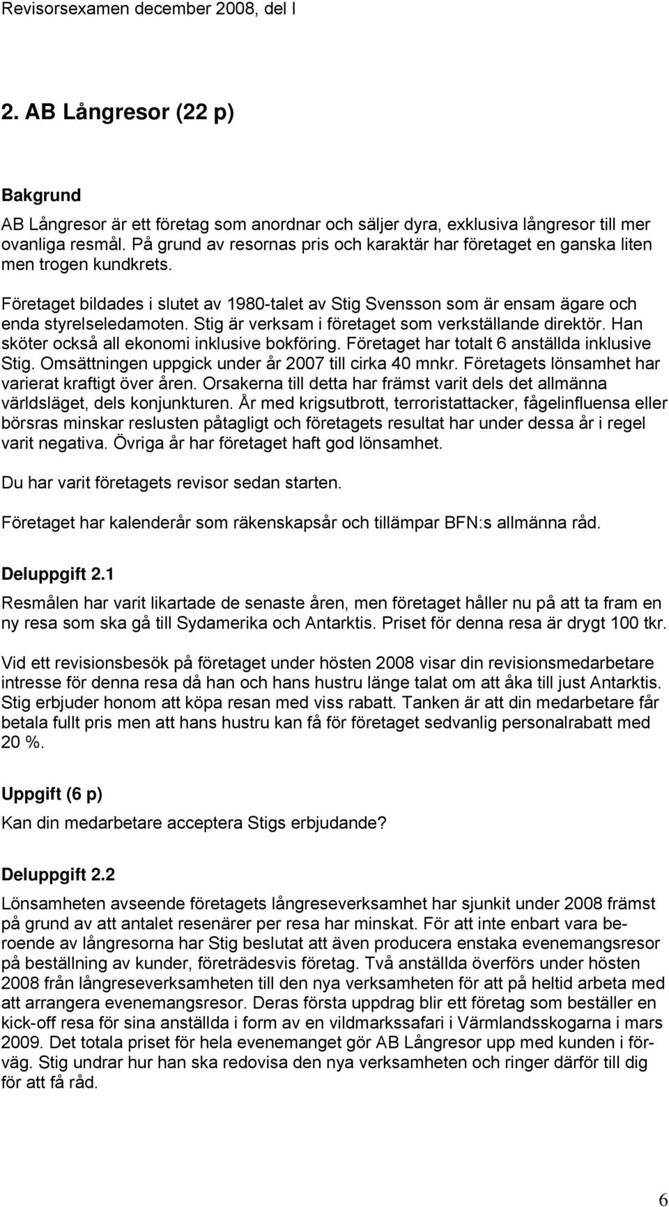 Stig är verksam i företaget som verkställande direktör. Han sköter också all ekonomi inklusive bokföring. Företaget har totalt 6 anställda inklusive Stig.