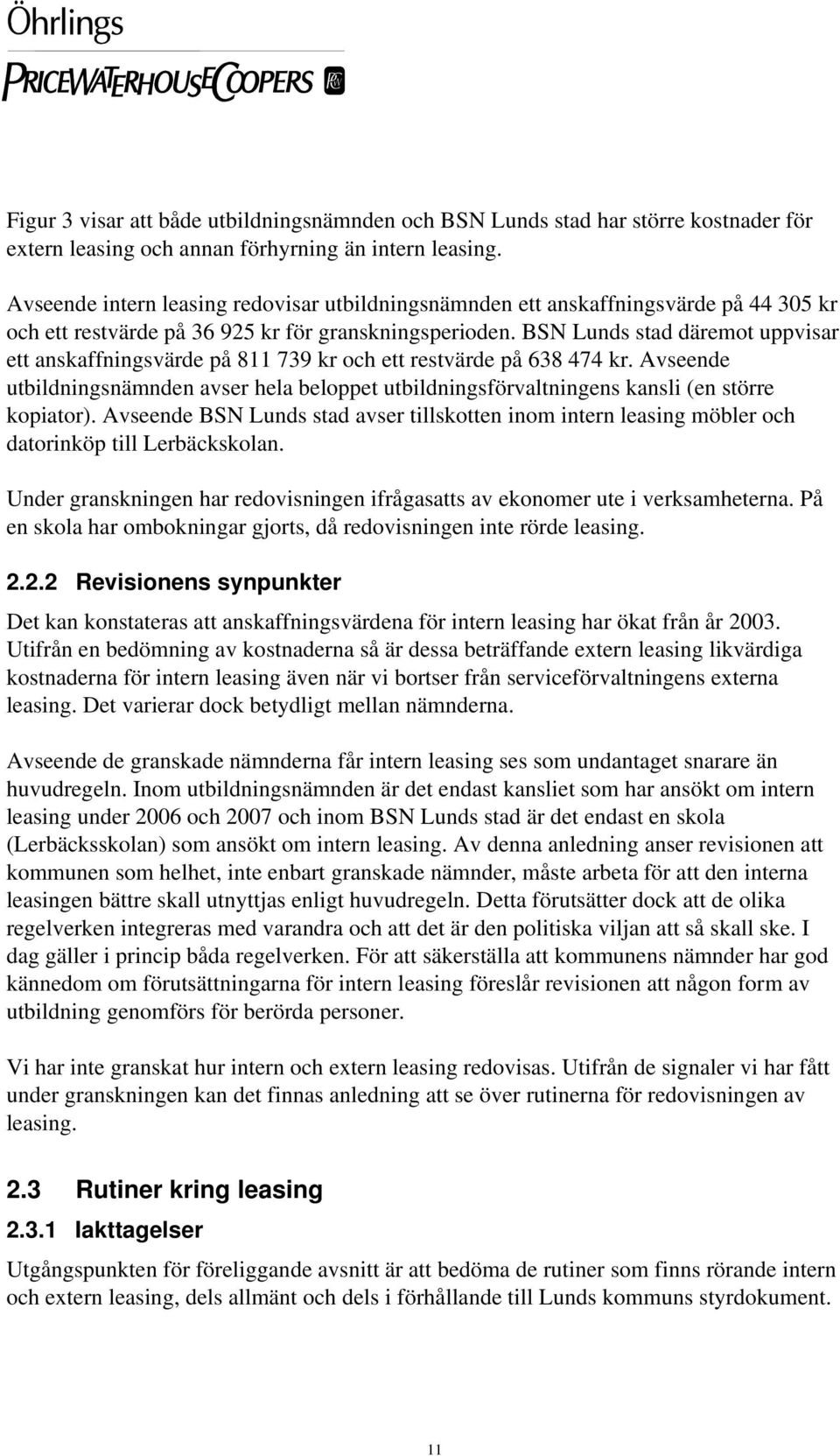 BSN Lunds stad däremot uppvisar ett anskaffningsvärde på 811 739 kr och ett restvärde på 638 474 kr.