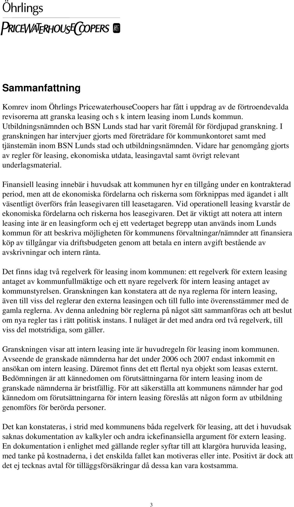 I granskningen har intervjuer gjorts med företrädare för kommunkontoret samt med tjänstemän inom BSN Lunds stad och utbildningsnämnden.